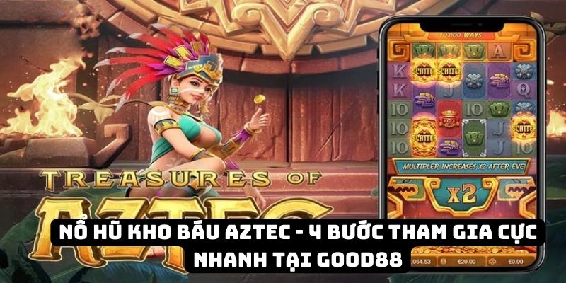 Nổ hũ kho báu Aztec - 4 bước tham gia cực nhanh tại Good88 4 no hu kho bau aztec dai dien