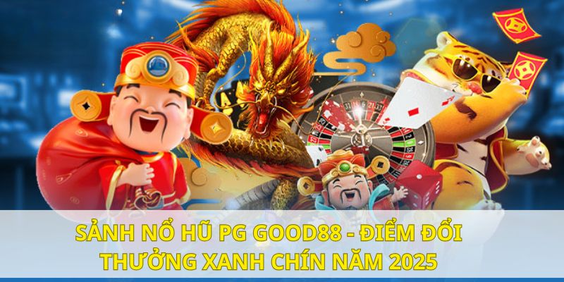 Sảnh nổ hũ PG Good88 - Điểm đổi thưởng xanh chín năm 2025 5 sanh no hu pg good88 dai dien
