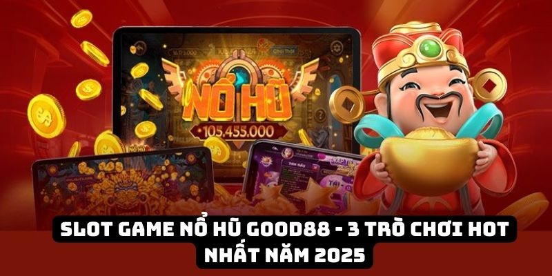 Slot game nổ hũ Good88 - 3 trò chơi hot nhất năm 2026 3 slot game no gu good88 dai dien