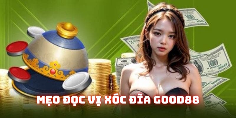 Mẹo đọc vị xóc đĩa Good88: Kỹ năng chơi game thượng thừa 2025 3 meo doc vi xoc dia